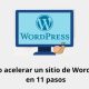 Cómo acelerar un sitio de WordPress en 11 pasos
