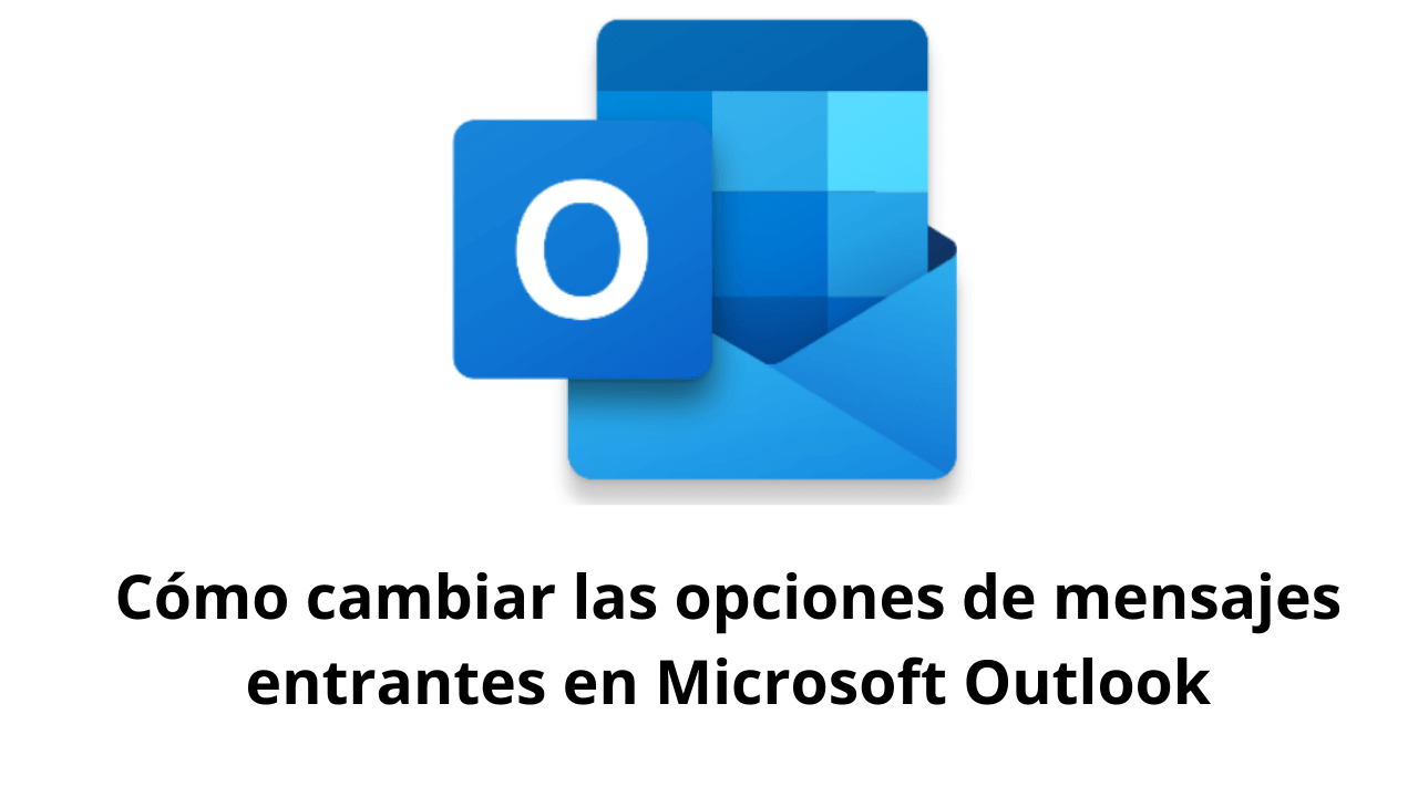 Cómo cambiar las opciones de mensajes entrantes en Microsoft Outlook