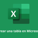 Cómo crear una tabla en Microsoft Excel