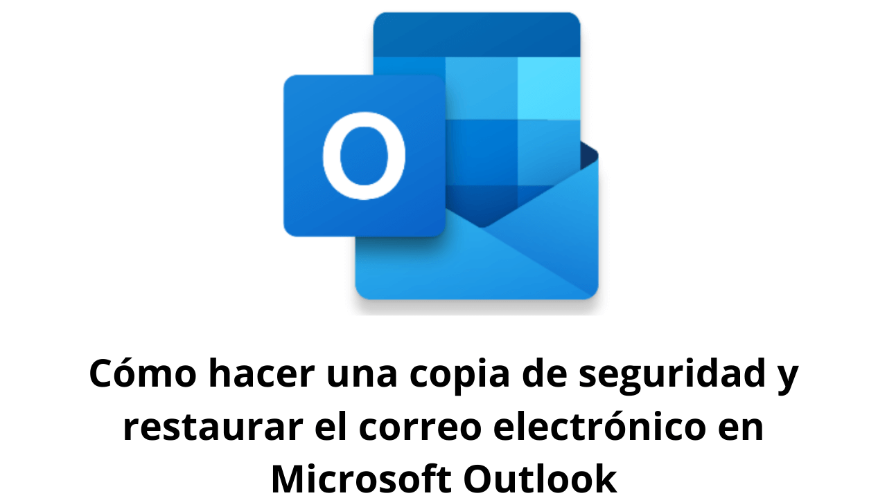 Cómo hacer una copia de seguridad y restaurar el correo electrónico en Microsoft Outlook
